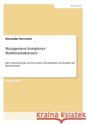 Management komplexer Markttransaktionen: Eine Untersuchung von Governance-Mechanismen am Beispiel der Bauwirtschaft Herrmann, Alexander 9783838617848 Diplom.de