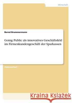 Going Public als innovatives Geschäftsfeld im Firmenkundengeschäft der Sparkassen Brummermann, Bernd 9783838618319 Diplom.de