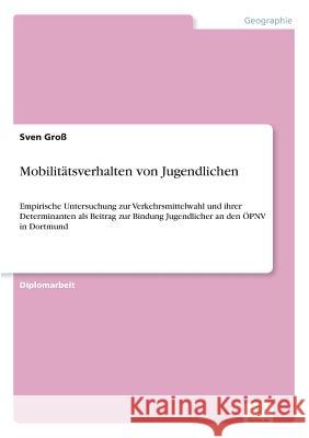 Mobilitätsverhalten von Jugendlichen: Empirische Untersuchung zur Verkehrsmittelwahl und ihrer Determinanten als Beitrag zur Bindung Jugendlicher an d Groß, Sven 9783838618593