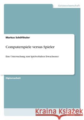 Computerspiele versus Spieler: Eine Untersuchung zum Spielverhalten Erwachsener Schöfthaler, Markus 9783838619262 Diplom.de