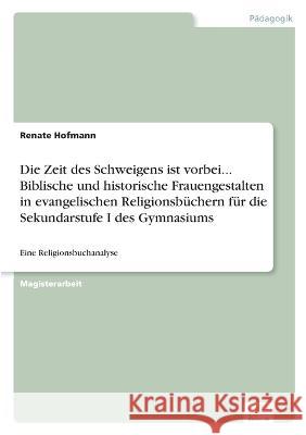 Die Zeit des Schweigens ist vorbei... Biblische und historische Frauengestalten in evangelischen Religionsbüchern für die Sekundarstufe I des Gymnasiu Hofmann, Renate 9783838619385 Diplom.de