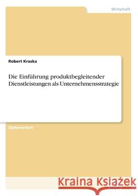 Die Einführung produktbegleitender Dienstleistungen als Unternehmensstrategie Kraska, Robert 9783838619903 Diplom.de