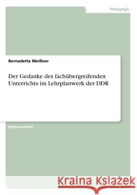 Der Gedanke des fachübergreifenden Unterrichts im Lehrplanwerk der DDR Meißner, Bernadette 9783838622071