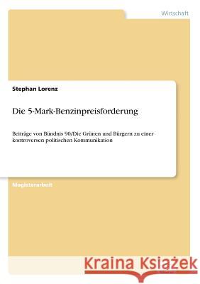 Die 5-Mark-Benzinpreisforderung: Beiträge von Bündnis 90/Die Grünen und Bürgern zu einer kontroversen politischen Kommunikation Lorenz, Stephan 9783838623450 Diplom.de
