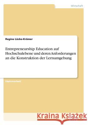 Entrepreneurship Education auf Hochschulebene und deren Anforderungen an die Konstruktion der Lernumgebung Regine Lucke-Kramer 9783838625065 Diplom.de