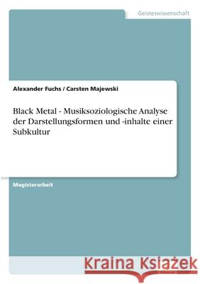 Black Metal - Musiksoziologische Analyse der Darstellungsformen und -inhalte einer Subkultur Alexander Fuchs Carsten Majewski 9783838625508 Diplom.de
