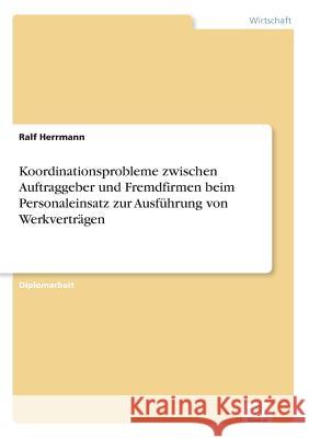 Koordinationsprobleme zwischen Auftraggeber und Fremdfirmen beim Personaleinsatz zur Ausführung von Werkverträgen Herrmann, Ralf 9783838626642