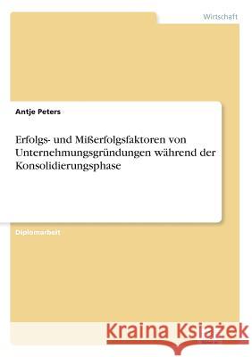 Erfolgs- und Mißerfolgsfaktoren von Unternehmungsgründungen während der Konsolidierungsphase Peters, Antje 9783838627182 Diplom.de