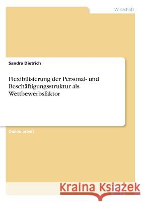 Flexibilisierung der Personal- und Beschäftigungsstruktur als Wettbewerbsfaktor Dietrich, Sandra 9783838628516