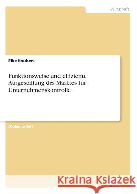 Funktionsweise und effiziente Ausgestaltung des Marktes für Unternehmenskontrolle Houben, Eike 9783838628585 Diplom.de