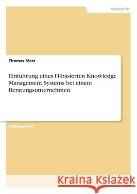 Einführung eines IT-basierten Knowledge Management Systems bei einem Beratungsunternehmen Thomas Merz 9783838628714 Diplom.de