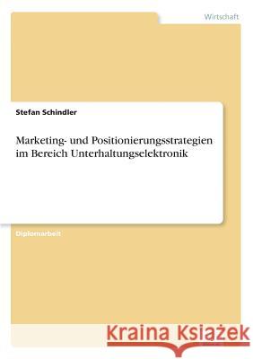 Marketing- und Positionierungsstrategien im Bereich Unterhaltungselektronik Stefan Schindler 9783838629162