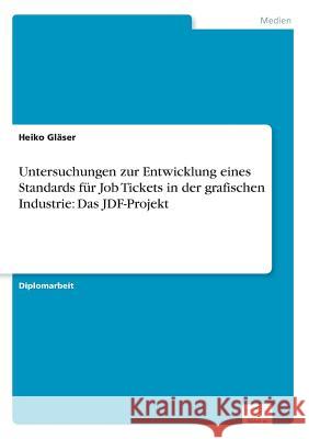 Untersuchungen zur Entwicklung eines Standards für Job Tickets in der grafischen Industrie: Das JDF-Projekt Gläser, Heiko 9783838630397