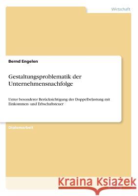 Gestaltungsproblematik der Unternehmensnachfolge: Unter besonderer Berücksichtigung der Doppelbelastung mit Einkommen- und Erbschaftsteuer Engelen, Bernd 9783838630540
