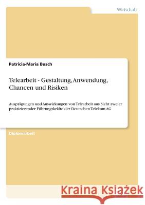 Telearbeit - Gestaltung, Anwendung, Chancen und Risiken: Ausprägungen und Auswirkungen von Telearbeit aus Sicht zweier praktizierender Führungskräfte Busch, Patricia-Maria 9783838630588