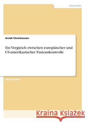 Ein Vergleich zwischen europäischer und US-amerikanischer Fusionskontrolle Christiansen, Arndt 9783838630595 Diplom.de