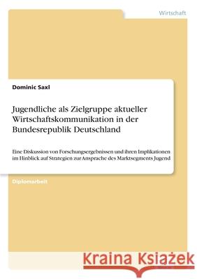 Jugendliche als Zielgruppe aktueller Wirtschaftskommunikation in der Bundesrepublik Deutschland: Eine Diskussion von Forschungsergebnissen und ihren I Saxl, Dominic 9783838630793