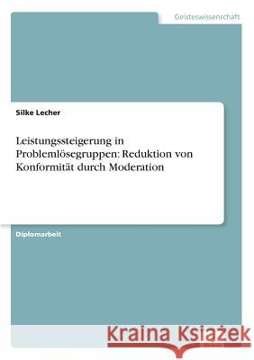 Leistungssteigerung in Problemlösegruppen: Reduktion von Konformität durch Moderation Lecher, Silke 9783838630830