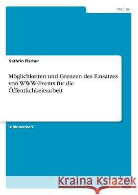 Möglichkeiten und Grenzen des Einsatzes von WWW-Events für die Öffentlichkeitsarbeit Fischer, Kathrin 9783838631271 Diplom.de