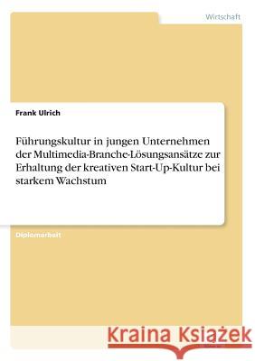 Führungskultur in jungen Unternehmen der Multimedia-Branche-Lösungsansätze zur Erhaltung der kreativen Start-Up-Kultur bei starkem Wachstum Ulrich, Frank 9783838631615