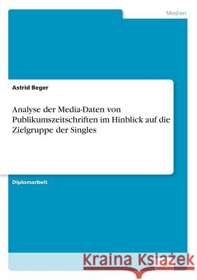 Analyse der Media-Daten von Publikumszeitschriften im Hinblick auf die Zielgruppe der Singles Astrid Beger 9783838632483