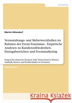 Veranstaltungs- und Mehrzweckhallen im Rahmen des Event-Tourismus - Empirische Analysen zu Kundenzufriedenheit, Einzugsbereichen und Eventmarketing: D Uhlendorf, Martin 9783838632520 Diplom.de