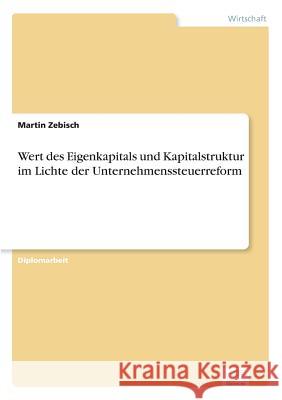 Wert des Eigenkapitals und Kapitalstruktur im Lichte der Unternehmenssteuerreform Martin Zebisch 9783838632735 Diplom.de