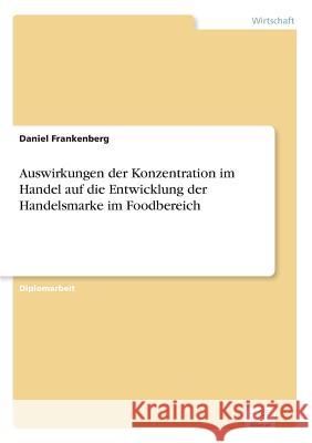 Auswirkungen der Konzentration im Handel auf die Entwicklung der Handelsmarke im Foodbereich Daniel Frankenberg 9783838634036
