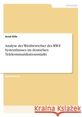 Analyse der Wettbewerber des RWE Systemhauses im deutschen Telekommunikationsmarkt Arnd Gille 9783838635293