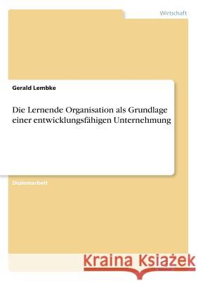 Die Lernende Organisation als Grundlage einer entwicklungsfähigen Unternehmung Lembke, Gerald 9783838636900 Diplom.de
