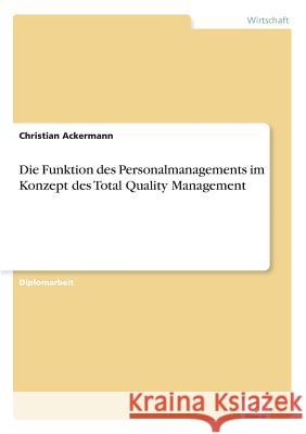 Die Funktion des Personalmanagements im Konzept des Total Quality Management Christian Ackermann 9783838637013 Diplom.de