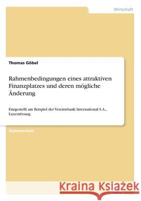 Rahmenbedingungen eines attraktiven Finanzplatzes und deren mögliche Änderung: Dargestellt am Beispiel der Vereinsbank International S.A., Luxembourg Göbel, Thomas 9783838638034