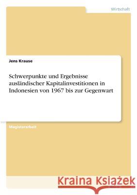Schwerpunkte und Ergebnisse ausländischer Kapitalinvestitionen in Indonesien von 1967 bis zur Gegenwart Krause, Jens 9783838638973