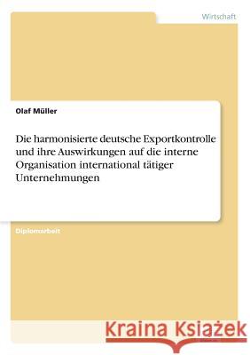 Die harmonisierte deutsche Exportkontrolle und ihre Auswirkungen auf die interne Organisation international tätiger Unternehmungen Müller, Olaf 9783838639161