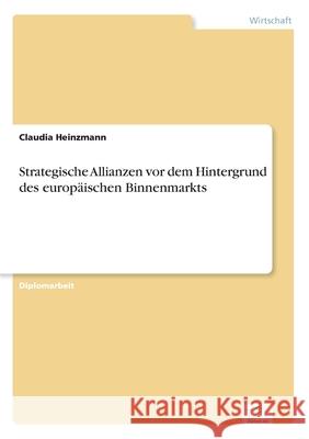 Strategische Allianzen vor dem Hintergrund des europäischen Binnenmarkts Heinzmann, Claudia 9783838639307