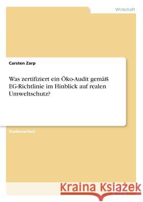 Was zertifiziert ein Öko-Audit gemäß EG-Richtlinie im Hinblick auf realen Umweltschutz? Zarp, Carsten 9783838639529 Diplom.de