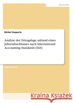 Analyse der Ertragslage anhand eines Jahresabschlusses nach International Accounting Standards (IAS) Barbel Hepperle 9783838640440