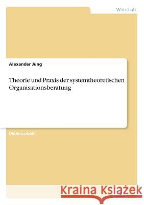 Theorie und Praxis der systemtheoretischen Organisationsberatung Alexander Jung 9783838640785 Diplom.de