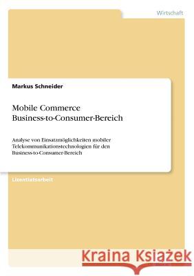 Mobile Commerce Business-to-Consumer-Bereich: Analyse von Einsatzmöglichkeiten mobiler Telekommunikationstechnologien für den Business-to-Consumer-Ber Schneider, Markus 9783838641218