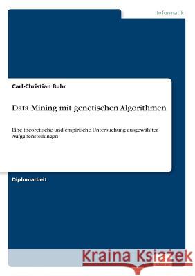 Data Mining mit genetischen Algorithmen: Eine theoretische und empirische Untersuchung ausgewählter Aufgabenstellungen Buhr, Carl-Christian 9783838642390 Diplom.de