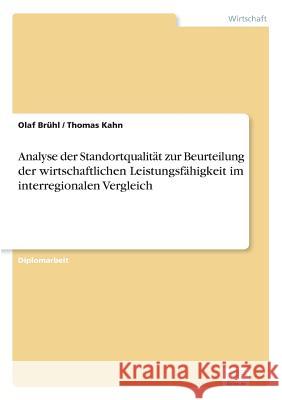 Analyse der Standortqualität zur Beurteilung der wirtschaftlichen Leistungsfähigkeit im interregionalen Vergleich Brühl, Olaf 9783838642734 Diplom.de