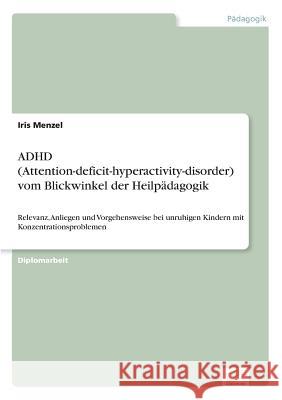 ADHD (Attention-deficit-hyperactivity-disorder) vom Blickwinkel der Heilpädagogik: Relevanz, Anliegen und Vorgehensweise bei unruhigen Kindern mit Kon Menzel, Iris 9783838643076 Diplom.de