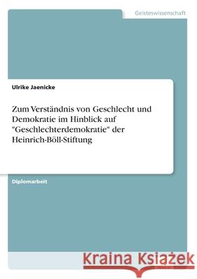 Zum Verständnis von Geschlecht und Demokratie im Hinblick auf Geschlechterdemokratie der Heinrich-Böll-Stiftung Jaenicke, Ulrike 9783838643199