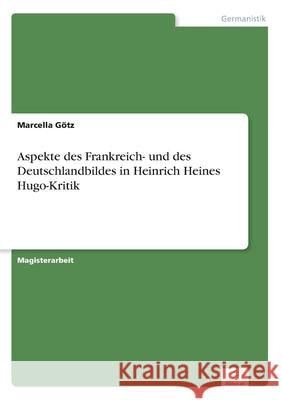 Aspekte des Frankreich- und des Deutschlandbildes in Heinrich Heines Hugo-Kritik Marcella Gotz 9783838643991 Diplom.de