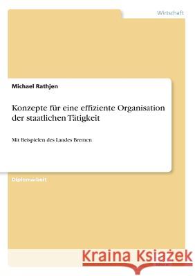 Konzepte für eine effiziente Organisation der staatlichen Tätigkeit: Mit Beispielen des Landes Bremen Rathjen, Michael 9783838644349