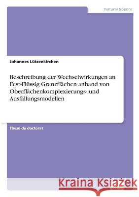 Beschreibung der Wechselwirkungen an Fest-Flüssig Grenzflächen anhand von Oberflächenkomplexierungs- und Ausfällungsmodellen Lützenkirchen, Johannes 9783838646381 Diplom.de