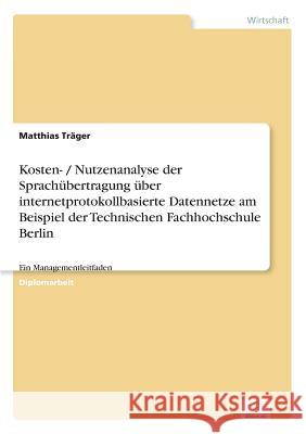 Kosten- / Nutzenanalyse der Sprachübertragung über internetprotokollbasierte Datennetze am Beispiel der Technischen Fachhochschule Berlin: Ein Managem Träger, Matthias 9783838646916 Diplom.de