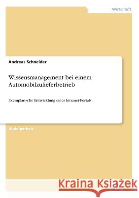 Wissensmanagement bei einem Automobilzulieferbetrieb: Exemplarische Entwicklung eines Intranet-Portals Schneider, Andreas 9783838647036 Diplom.de