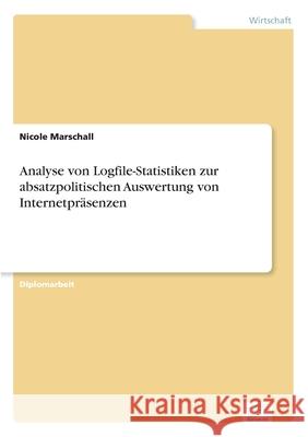 Analyse von Logfile-Statistiken zur absatzpolitischen Auswertung von Internetpräsenzen Marschall, Nicole 9783838647753 Diplom.de