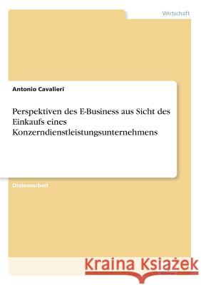 Perspektiven des E-Business aus Sicht des Einkaufs eines Konzerndienstleistungsunternehmens Antonio Cavalieri 9783838647791